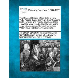 The Revised Statutes of the State of New York, Passed During the Years One Thousand Eight Hundred and Twenty Seven, and One Thousand Eight Hundred andActs Which Have Not BeenVolume 3 of 3: John Duer, Benjamin Franklin Butler, John Canfield Spencer: 9781277