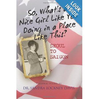 So What's a Nice Girl Like You Doing in a Place Like This? Seoul to Saigon: Personal Essays: Dr. Sandra Lockney Davis: 9781466426030: Books