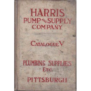 Harris Pump and Supply Company Catalogue V Sanitary Plumbing Fixtures Plumbing, Steam, Water, Gas, and Mill Supplies Harris Pump and Supply Company Books