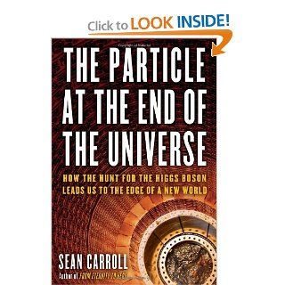 The Particle at the End of the Universe: How the Hunt for the Higgs Boson Leads Us to the Edge of a New World: Sean Carroll: 9780525953593: Books