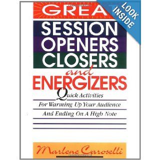 Great Session Openers, Closers, and Energizers: Quick Activities for Warming Up Your Audience and Ending on a High Note: Marlene Caroselli: 9780070120105: Books