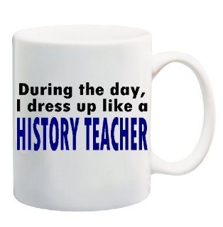 DURING THE DAY, I DRESS UP LIKE A HISTORY TEACHER Mug Cup   11 ounces : Everything Else