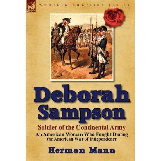 Deborah Sampson, Soldier of the Continental Army: An American Woman Who Fought During the American War of Independence: Herman Mann: 9780857068880: Books
