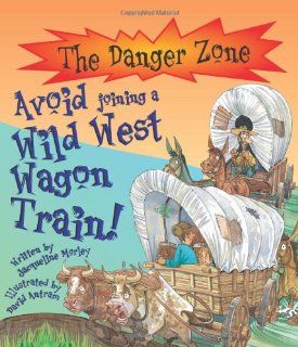 Avoid Joining a Wild West Wagon Train! (Danger Zone): Jacqueline Morley, Karen Barker Smith, etc., David Antram: 9781904194378: Books