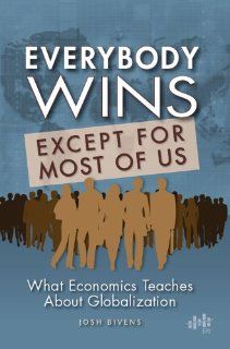 Everybody wins, except for most of us: What economics teaches about globalization: Josh Bivens: 9781932066333: Books