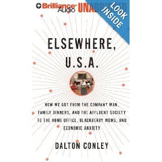 Elsewhere, U.S.A.: How We Got From the Company Man, Family Dinners, and the Affluent Society to the Home Office, BlackBerry Moms, and Economic Anxiety: Dalton Conley, Christopher Lane: 9781423377641: Books