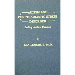 Autism and Post Traumatic Stress Disorder: Ending Autistic Fixation (9780398070960): Ken Lenchitz: Books