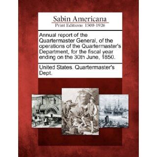 Annual report of the Quartermaster General, of the operations of the Quartermaster's Department, for the fiscal year ending on the 30th June, 1850.: United States. Quartermaster's Dept.: 9781275754010: Books