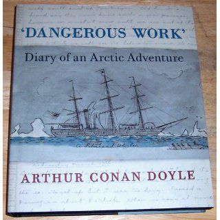 Dangerous Work: Diary of an Arctic Adventure: Arthur Conan Doyle, Jon Lellenberg, Daniel Stashower: 9780226009056: Books