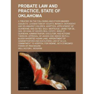 Probate law and practice, state of Oklahoma; a treatise on the following and other kindred subjects: jurisdiction of courts, infancy, dependent andsale, mortgage, lease for oil, gas, or: Wellington L. Merwine: 9781130145205: Books