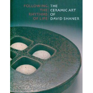 Following the Rhythms of Life The Ceramic Art of David Shaner Peter Held 9780977762446 Books