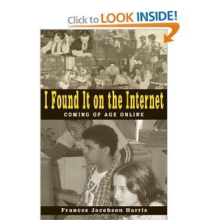 I Found It on the Internet: Coming of Age Online: Frances Jacobson Harris: 9780838908983: Books