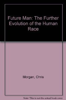 Future Man: The Further Evolution of the Human Race (9780829001440): Chris Morgan: Books