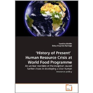 'History of Present' Human Resource Crisis at World Food Programme: An unclear mandate at the inception caused further chaos in developing a clear human resource policy: Surekha Waldia, Betsy Krupnick Ramage: 9783639363364: Books