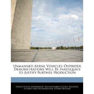 Unmanned Aerial Vehicles: Outrider Demonstrations Will Be Inadequate to Justify Further Production: United States Government Accountability: 9781240736874: Books
