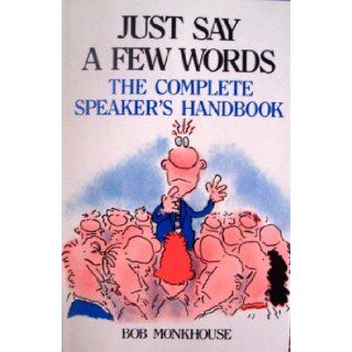 Just Say a Few Words: The Complete Speaker's Handbook: Bob Monkhouse: 9780871316615: Books