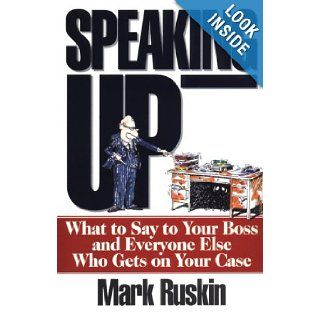 Speaking Up: What to Say to Your Boss and Everyone Else Who Gets on Your Case: Mark Ruskin: 9781558502581: Books
