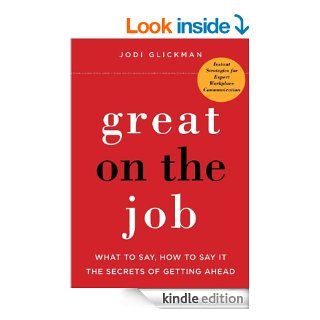 Great on the Job: What to Say, How to Say It. The Secrets of Getting Ahead.   Kindle edition by Jodi Glickman. Business & Money Kindle eBooks @ .