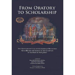 From Oratory to Scholarship: Two Centuries of Talks on the American Revolution Given Before the Society of the Cincinnati in the State of New Jersey: Denis B. Woodfield, John W. Gareis, John Saunders: 9780615196374: Books