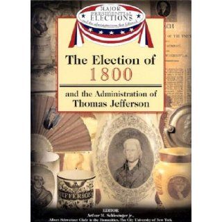 The Election of 1800 and the Administration of Thomas Jefferson (Major Presidential Elections & the Administrations That Followed): Arthur Meier, Jr. Schlesinger, Fred L. Israel, David J. Frent: 9781590843529: Books