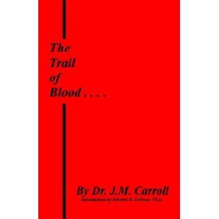 The Trail of Blood: Following the Christians down through the centuries    or, The history of Baptist churches from the time of Christ, their founder, to the present day    LARGE PRINT EDITION: Dr. J. M. Carroll, Dr. Edward R. DeVries: Books