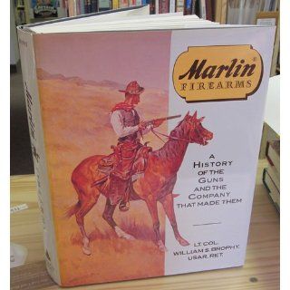 Marlin Firearms: A History of the Guns and the Company That Made Them: Lt. Col. William S. Brophy USAR (Ret.): 9780811708777: Books