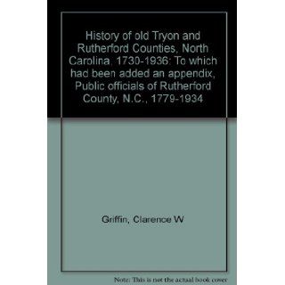 History of old Tryon and Rutherford Counties, North Carolina, 1730 1936: To which had been added an appendix, Public officials of Rutherford County, N.C., 1779 1934: Clarence W Griffin: 9780871522528: Books