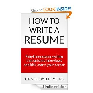 How To Write A Resume   Pain free resume writing that gets job interviews and kick starts your career eBook: Clare Whitmell: Kindle Store