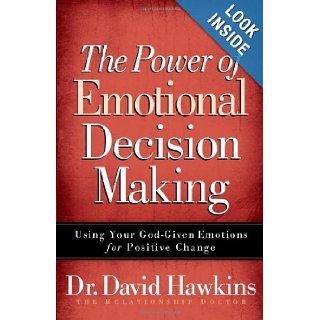 The Power of Emotional Decision Making Using Your God Given Emotions for Positive Change David Hawkins 9780736921428 Books