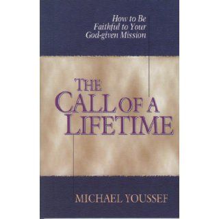 The Call of a Lifetime: How to Be Faithful to Your God Given Mission: Michael Youssef: 9780802441904: Books