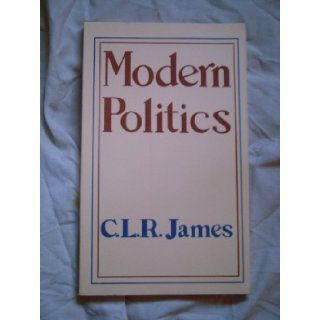 Modern politics: A series of lectures on the subject given at the Trinidad Public Library, in its adult education program: C. L. R James: Books