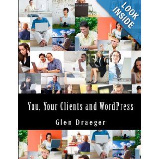 You, Your Clients and Wordpress: Determining What Your Clients Need and Giving it to Them: Glen Draeger: 9781490460062: Books