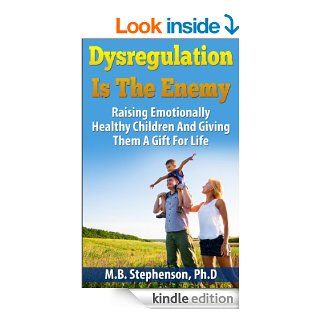 Dysregulation Is The Enemy: Raising Emotionally Healthy Children And Giving Them a gift for Life eBook: M.B. Stephenson: Kindle Store