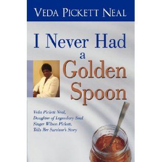 I Never Had a Golden Spoon Veda Pickett Neal, Daughter of Legendary Soul Singer Wilson Pickett, Tells Her Survivor's Story Pickett Neal Veda Pickett Neal 9781440187872 Books