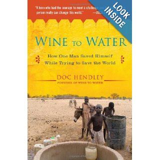 Wine to Water: How One Man Saved Himself While Trying to Save the World: Doc Hendley: 9781583335079: Books