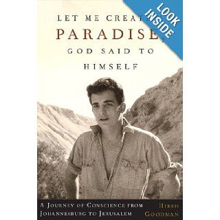 Let Me Create A Paradise, God Said To Himself: A Journey Of Conscience From Johannesburg To Jerusalem: Hirsh Goodman: Books