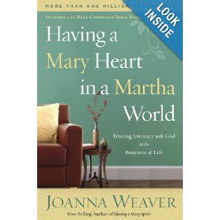 Having a Mary Heart in a Martha World: Finding Intimacy With God in the Busyness of Life: Joanna Weaver: 9781578562589: Books