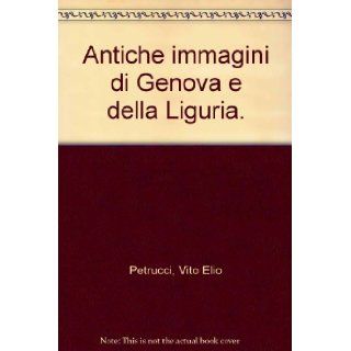 Antiche immagini di Genova e della Liguria.: Vito Elio Petrucci: Books