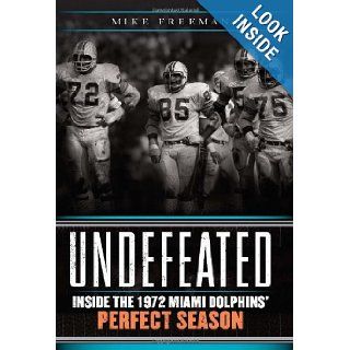 Undefeated: Inside the 1972 Miami Dolphins' Perfect Season: Mike Freeman: 9780062009821: Books