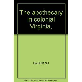 The apothecary in colonial Virginia, (Williamsburg research studies) Harold B Gill 9780910412995 Books