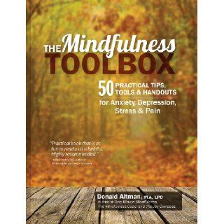 The Mindfulness Toolbox: 50 Practical Tips, Tools & Handouts for Anxiety, Depression, Stress & Pain (9781936128860): Donald Altman: Books