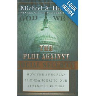The Plot Against Social Security: How the Bush Plan Is Endangering Our Financial Future: Michael A. Hiltzik: 9780060834654: Books