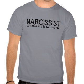 NARCISSIST, to know me is to love me T shirts