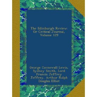 The Edinburgh Review: Or Critical Journal, Volume 129: George Cornewall Lewis, Sydney Smith, Lord Francis Jeffrey Jeffrey, Arthur Ralph Douglas Elliot, William Empson: Books