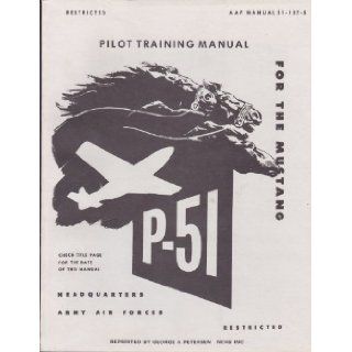 Pilot Training Manual for the Mustang P 51 (Army Air Forces Manual 51 127 5, Facsimile Edition): United States Army Air Forces: Books