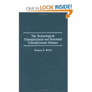 The Technological Unemployment and Structural Unemployment Debates: (Contributions in Economics and Economic History) (9780313298929): Gregory R. Woirol: Books