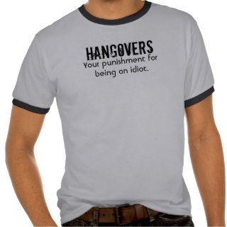 HANGOVERS, Your punishment for being an idiot. Tshirts