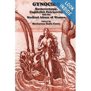 Gynocide Hysterectomy, Capitalist Patriarchy and the Medical Abuse of Women Editor Mariarosa Dalla Costa 9781570271762 Books