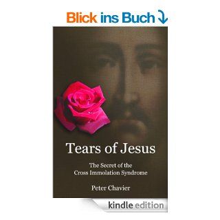 Tears of Jesus   The Secret of the Cross Immolation Syndrome eBook Peter Chavier Kindle Shop