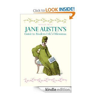 Jane Austen's Guide to Modern Life's Dilemmas: Answers to your most burning questions about life, love, happiness (and what to wear) from the great novelist herself eBook: Rebecca Smith: Kindle Store